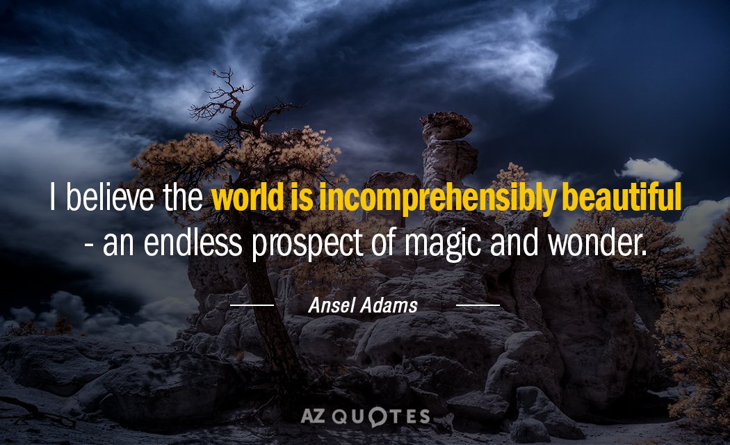 Ansel Adams quote: I believe the world is incomprehensibly beautiful - an endless prospect of magic...