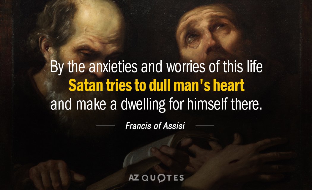 Francis of Assisi quote: By the anxieties and worries of this life Satan tries to dull...