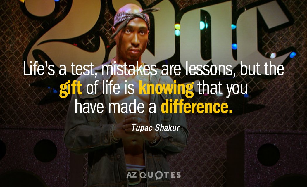 Tupac Shakur quote: Life's a test, mistakes are lessons, but the gift of life is knowing...