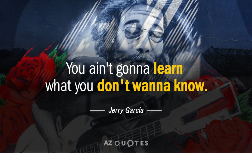 Jerry Garcia quote: You ain't gonna learn what you don't wanna know.