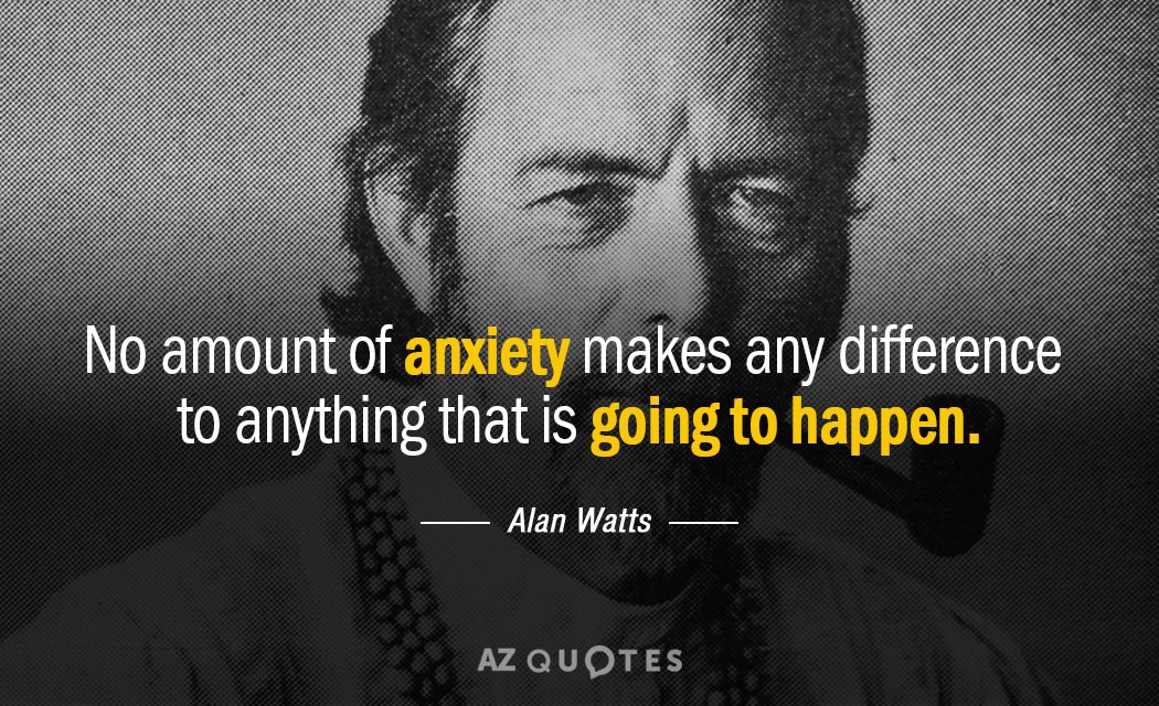 Alan Watts quote: No amount of anxiety makes any difference to anything that is going to...
