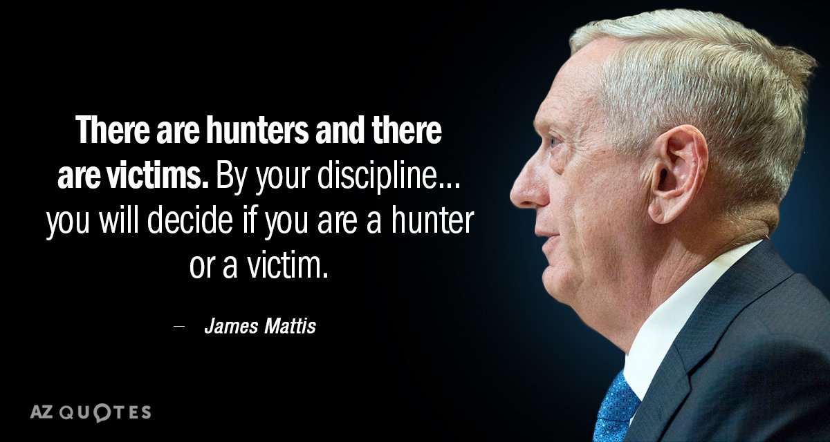 James Mattis quote: There are hunters and there are victims. By your discipline...you will decide if...