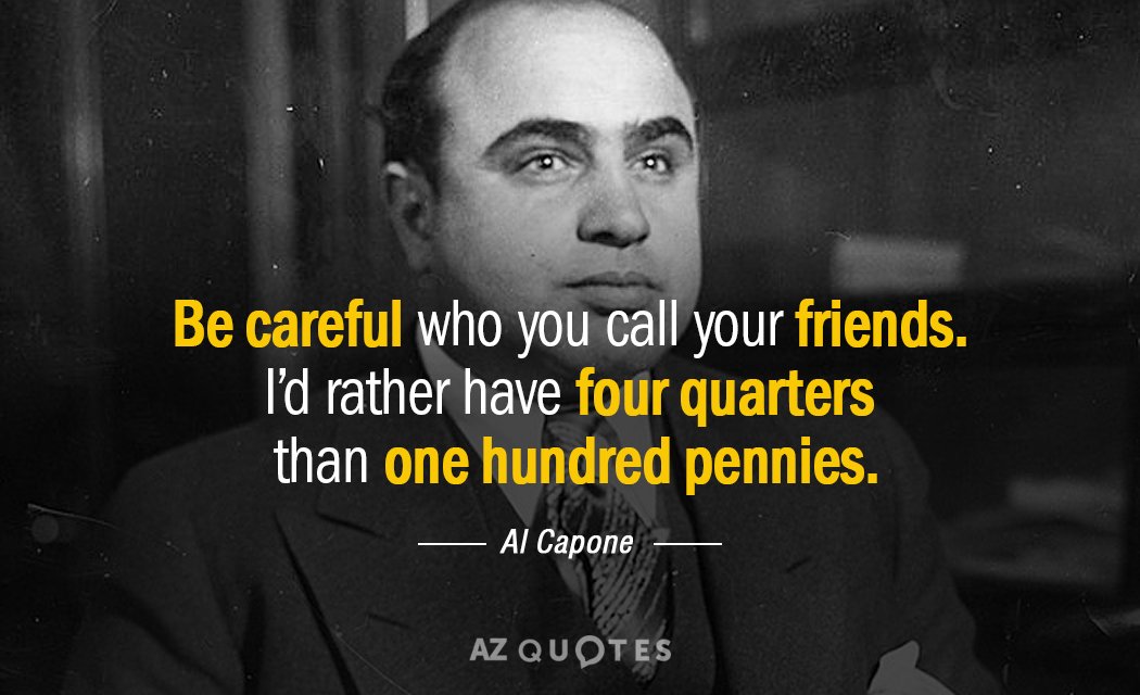 Al Capone quote: Be careful who you call your friends. I’d rather have four quarters than...