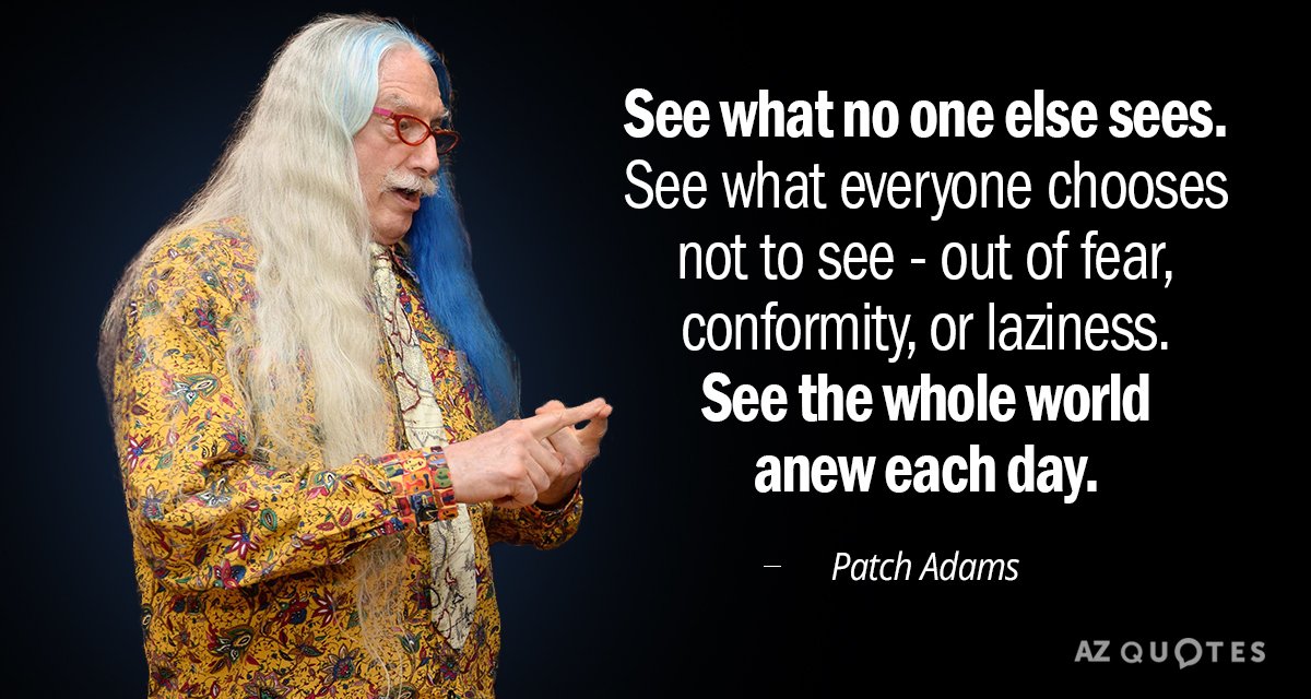 Patch Adams quote: See what no one else sees. See what everyone chooses not to see...