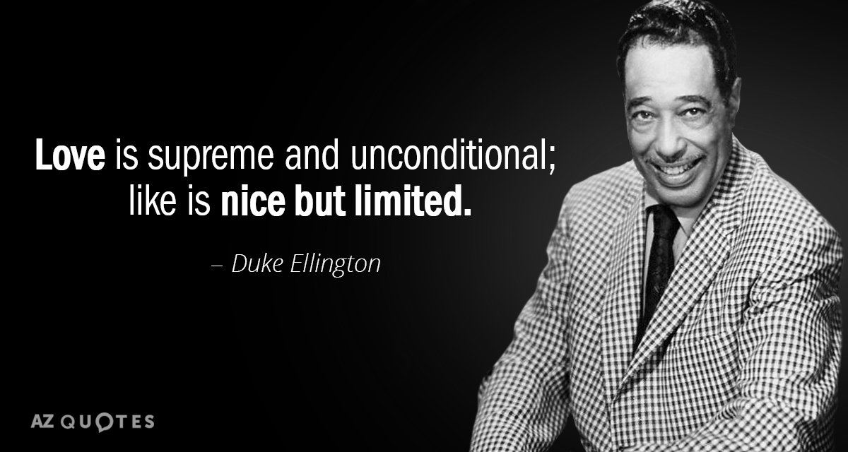 Duke Ellington quote: Love is supreme and unconditional; like is nice but limited.