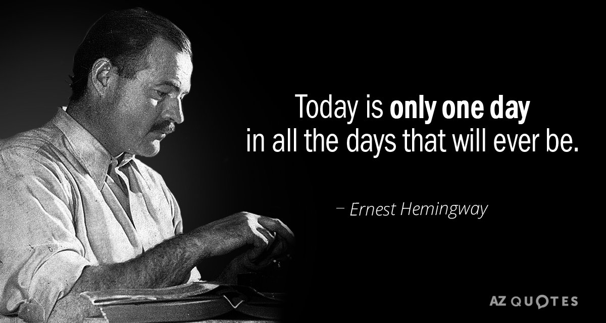 Ernest Hemingway quote: Today is only one day in all the days that will ever be.