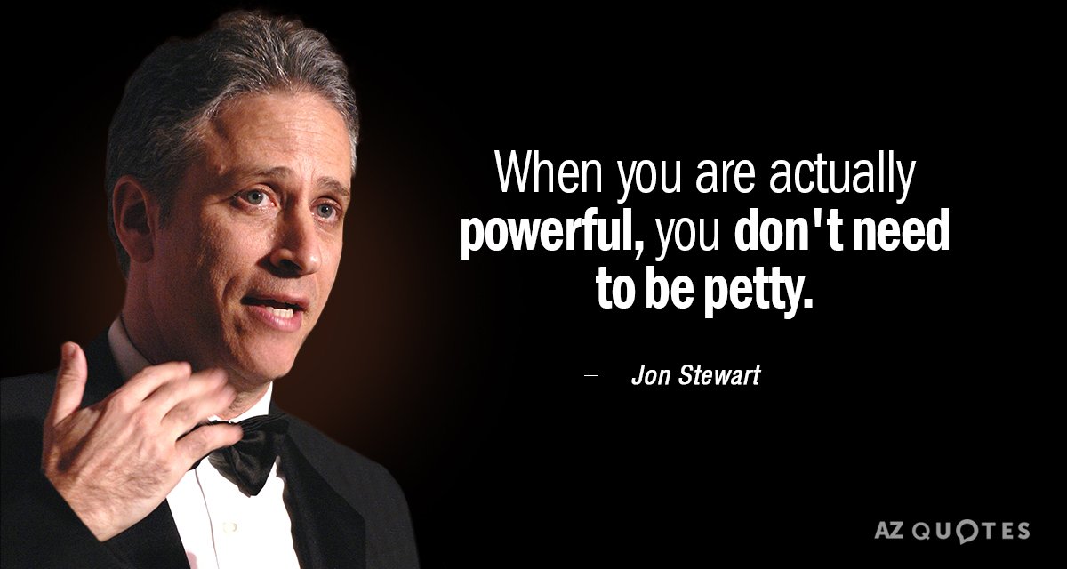 Jon Stewart quote: When you are actually powerful, you don't need to be petty.