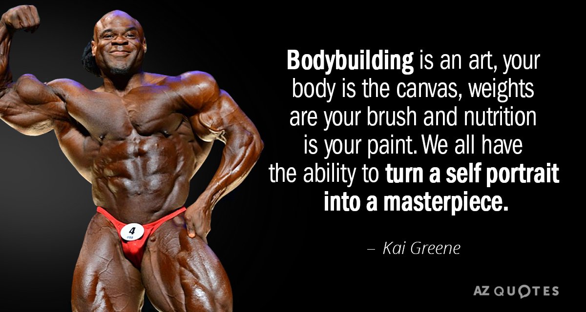 Kai Greene quote: Bodybuilding is an art, your body is the canvas, weights are your brush...