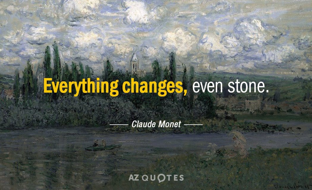 Claude Monet quote: Everything changes, even stone.