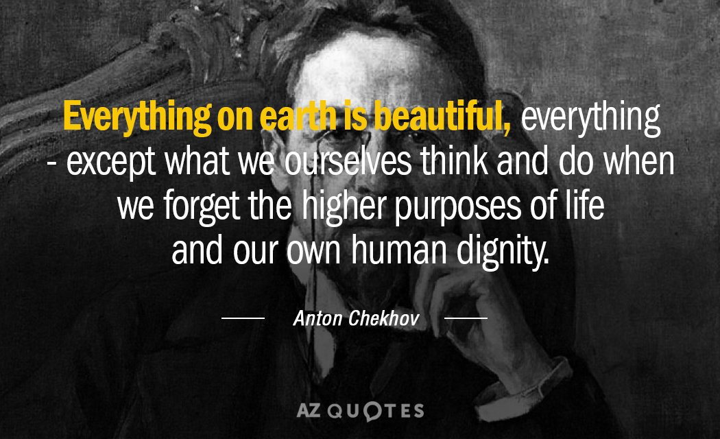 Anton Chekhov quote: Everything on earth is beautiful, everything -- except what we ourselves think and...
