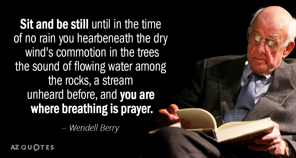Wendell Berry quote: Sit and be still
until in the time
of no rain you hear
beneath the dry...