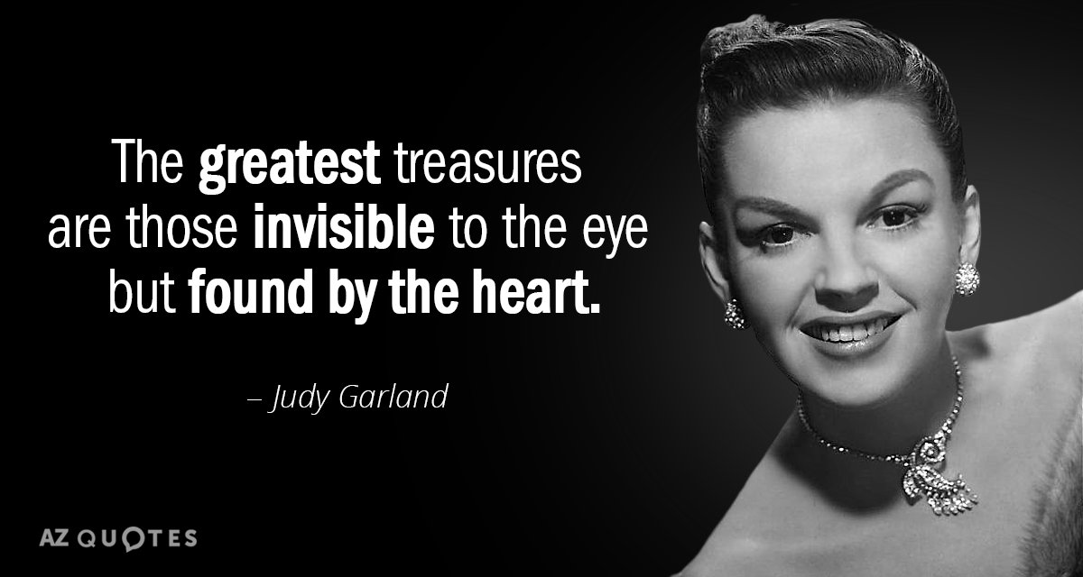 Judy Garland quote: The greatest treasures are those invisible to the eye but found by the...