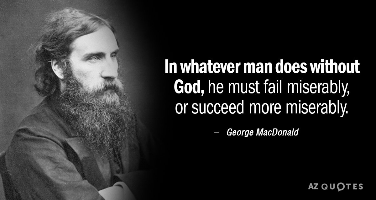 George MacDonald quote: In whatever man does without God, he must fail miserably, or succeed more...