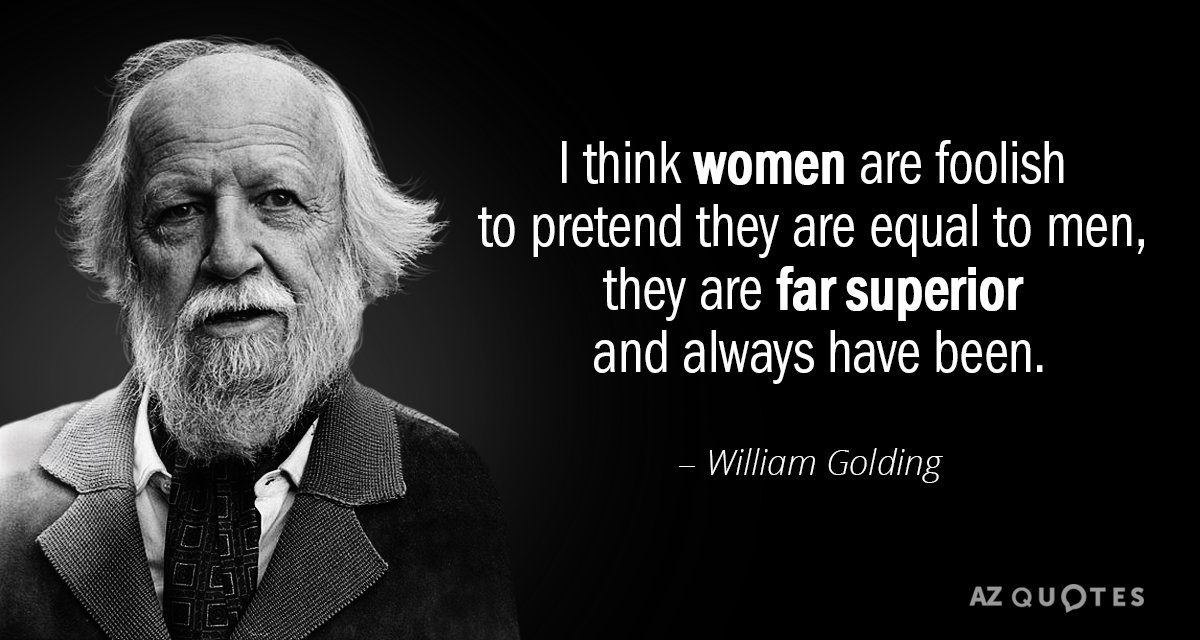 William Golding quote: I think women are foolish to pretend they are equal to men, they...