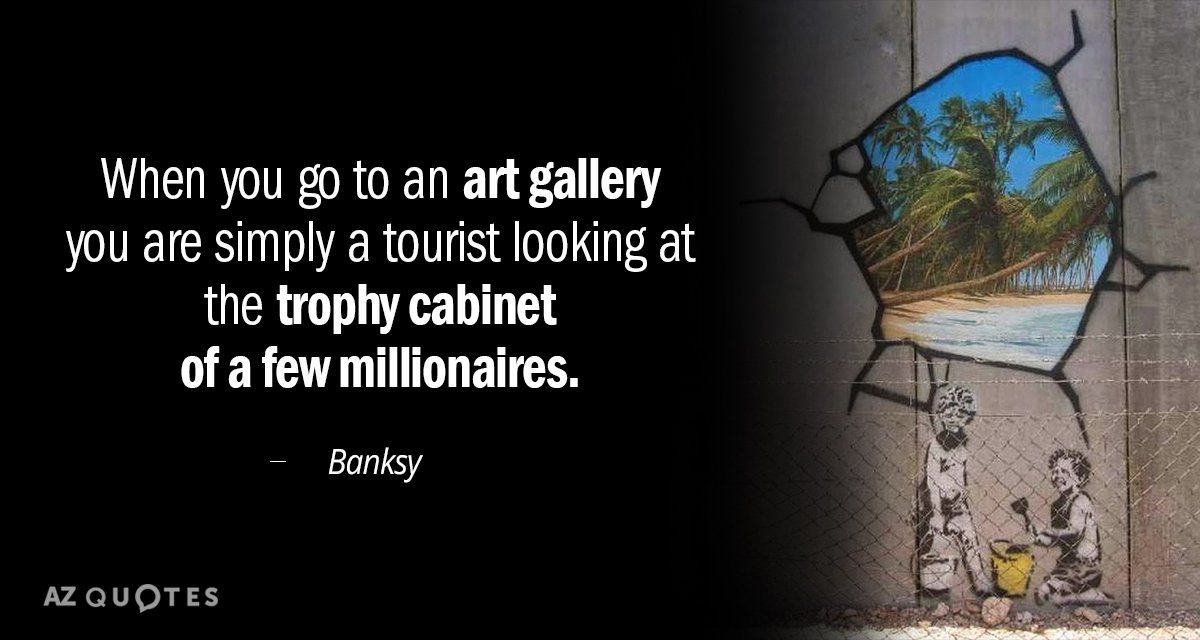 Banksy quote: When you go to an art gallery you are simply a tourist looking at...