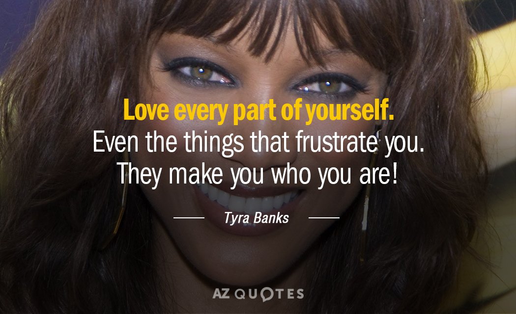 Tyra Banks quote: Love every part of yourself. Even the things that frustrate you. They make...
