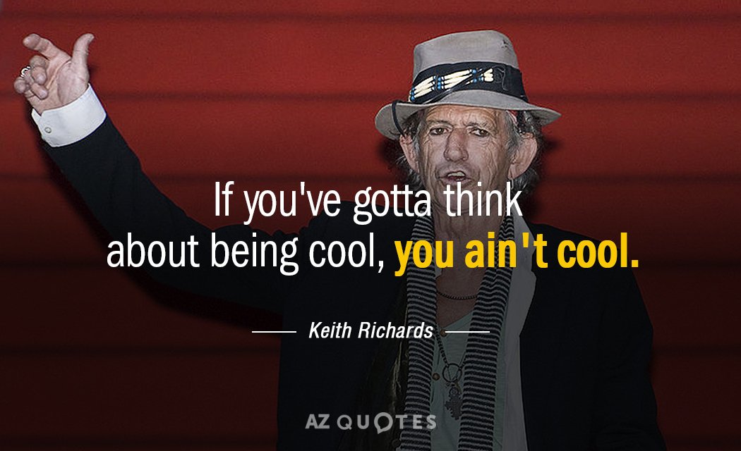 Keith Richards quote: If you've gotta think about being cool, you ain't cool.