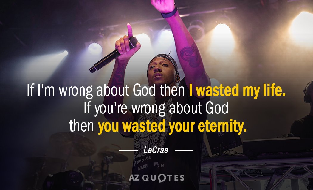 LeCrae quote: If I'm wrong about God then I wasted my life. If you're wrong about...