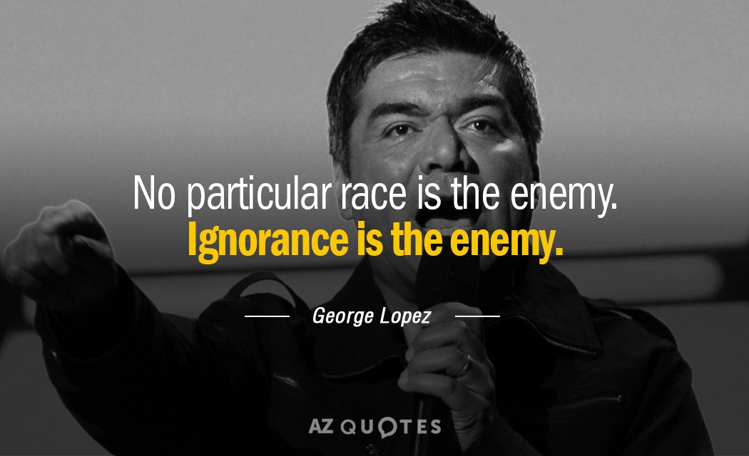 George Lopez quote: No particular race is the enemy. Ignorance is the enemy.