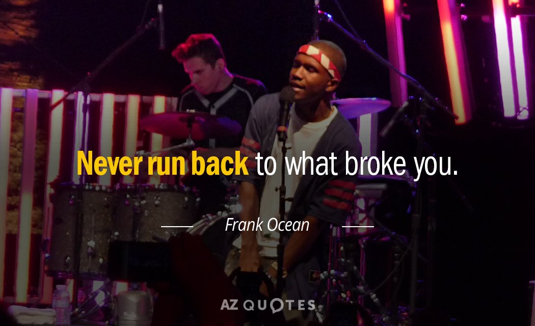 Frank Ocean quote: Never run back to what broke you.
