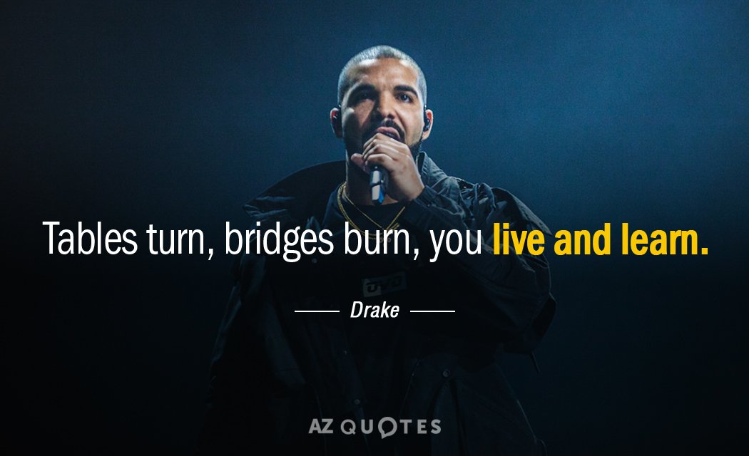 Drake quote: Tables turn, bridges burn, you live and learn.