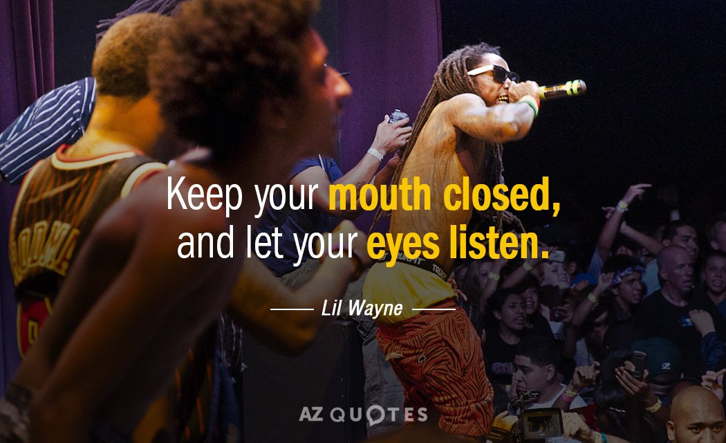Lil Wayne quote: Keep your mouth closed, and let your eyes listen.