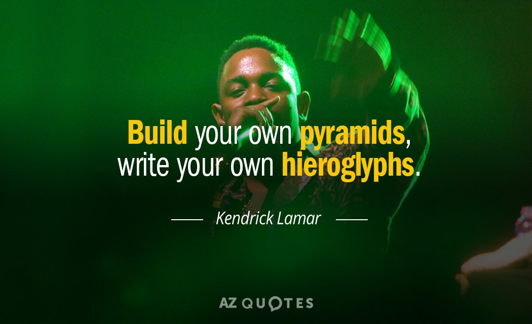 Kendrick Lamar quote: Build your own pyramids, write your own hieroglyphs.