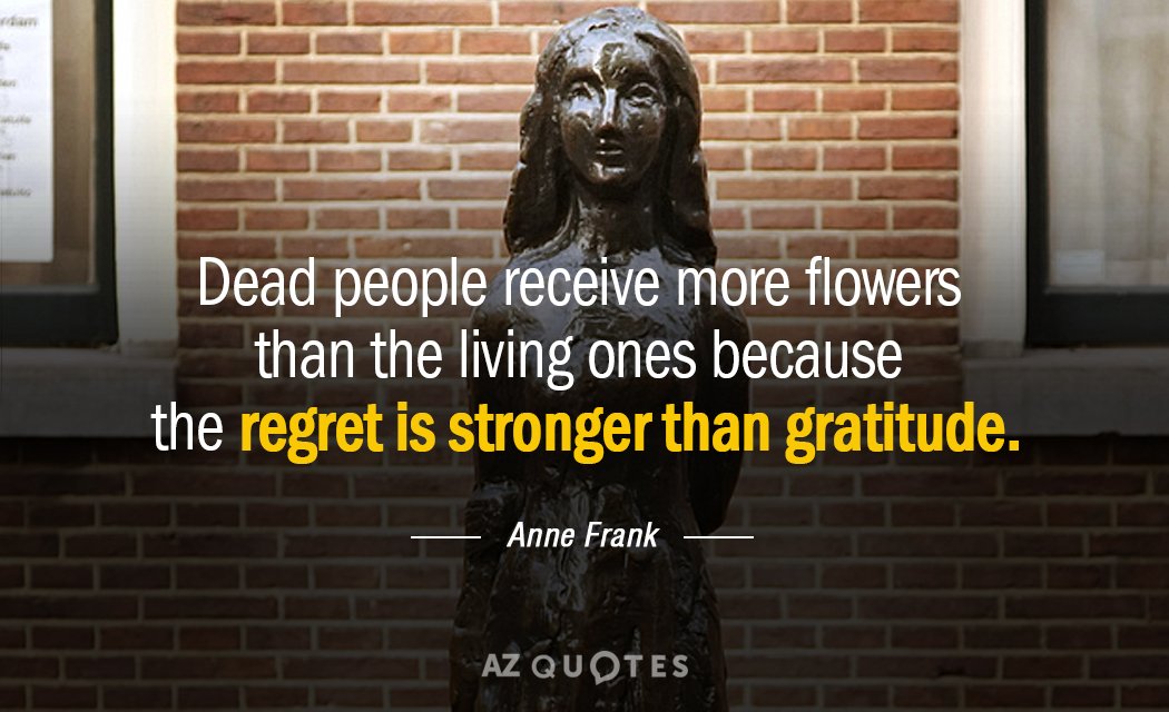 Anne Frank quote: Dead people receive more flowers than the living ones because the regret is...
