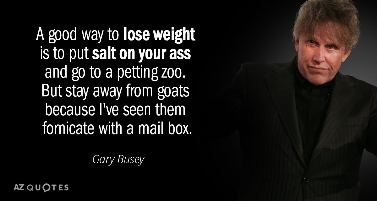 Gary Busey quote: A good way to lose weight is to put salt on your ass...