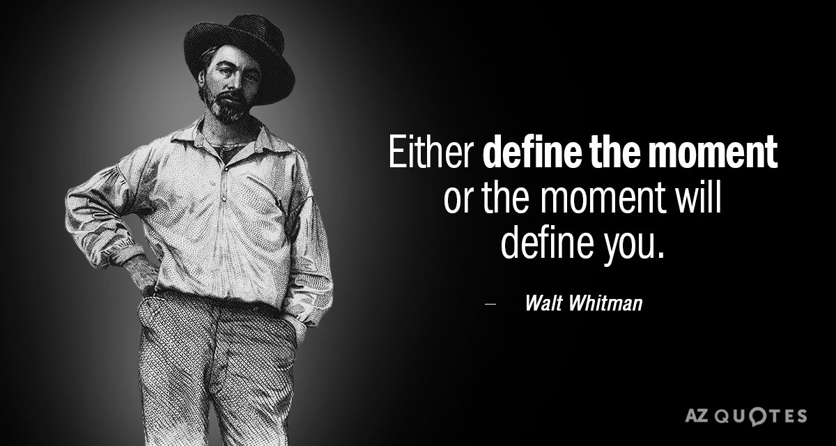 Walt Whitman quote: Either define the moment or the moment will define you.