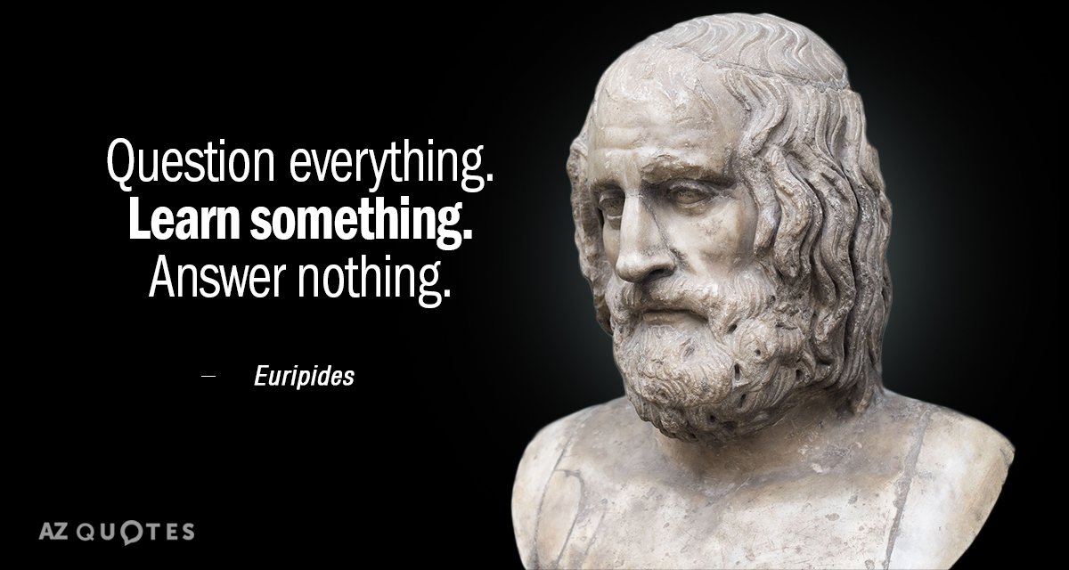 Euripides quote: Question everything. Learn something. Answer nothing.