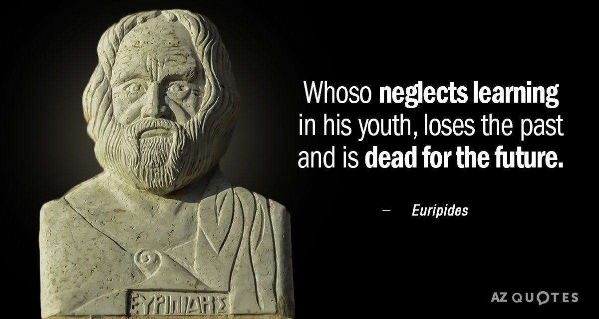 Euripides quote: Whoso neglects learning in his youth, loses the past and is dead for the...