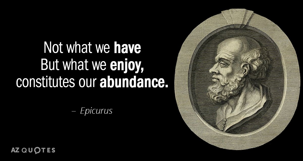 Epicurus quote: Not what we have But what we enjoy, constitutes our abundance.