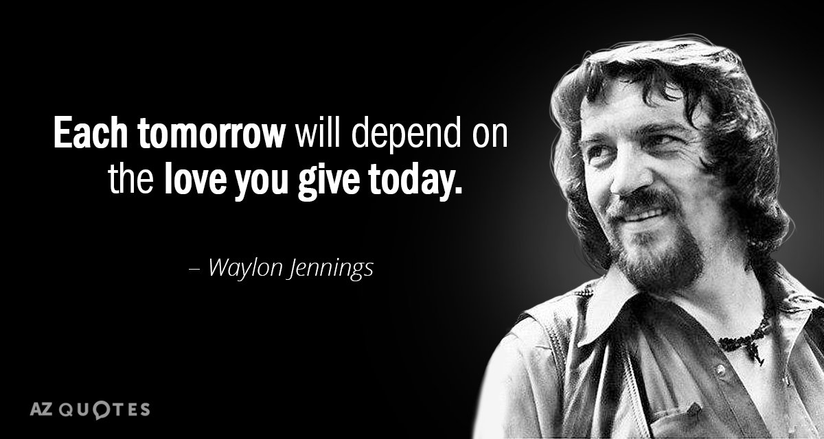 Waylon Jennings quote: Each tomorrow will depend on the love you give today.