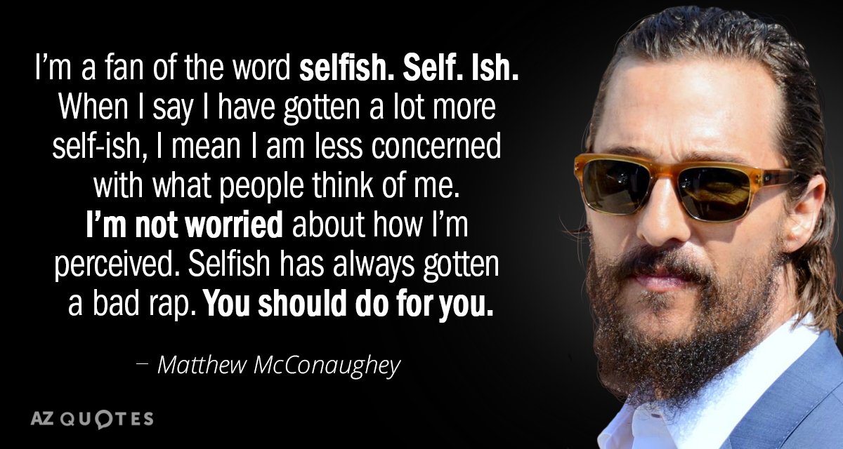 Matthew McConaughey quote: I’m a fan of the word selfish. Self. Ish. When I say I...