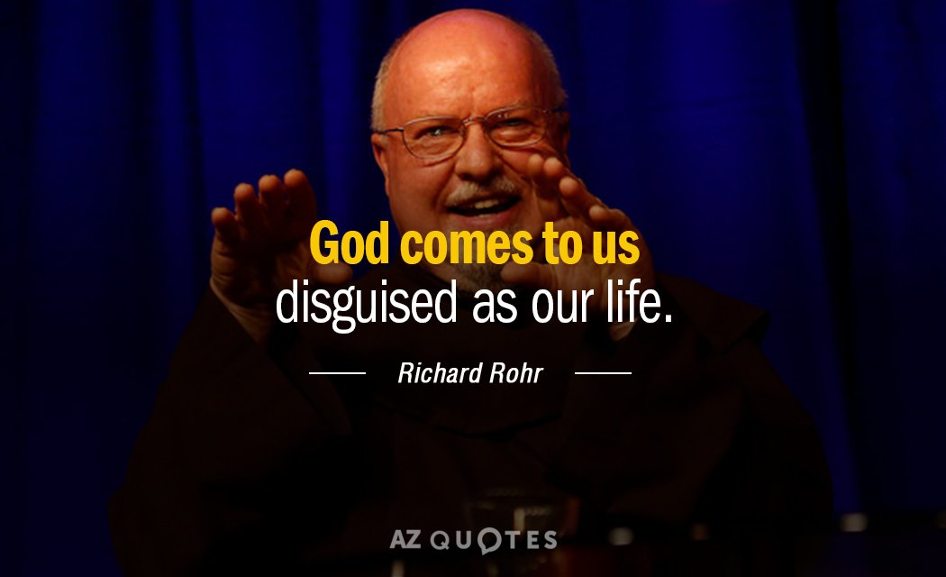 Richard Rohr quote: God comes to us disguised as our life.