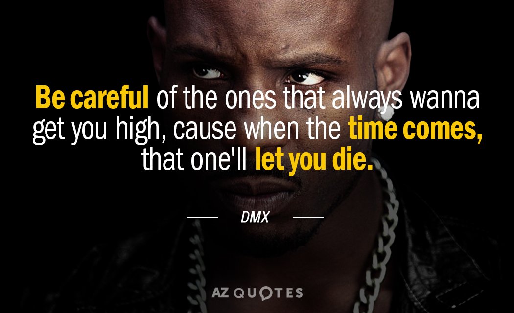 DMX quote: Be careful of the ones that always wanna get you high, cause when the...