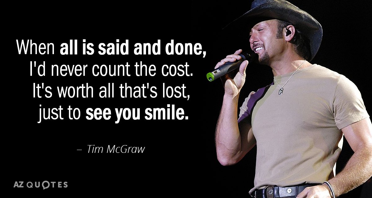 Tim McGraw quote: When all is said and done, I'd never count the cost. It's worth...