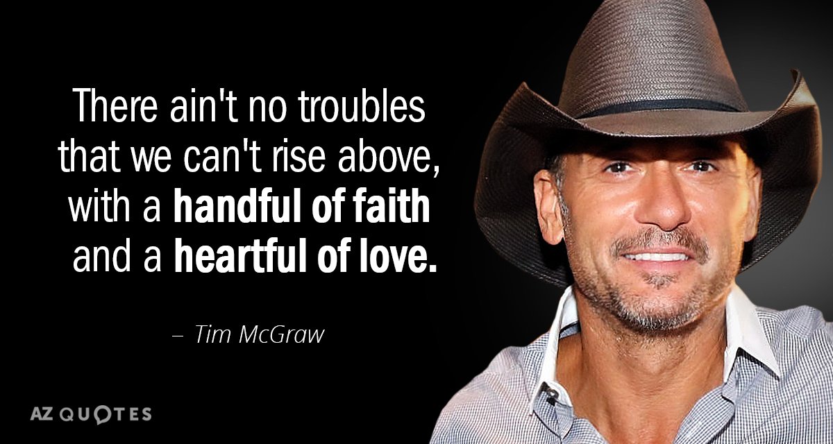 Tim McGraw quote: There ain't no troubles that we can't rise above, with a handful of...