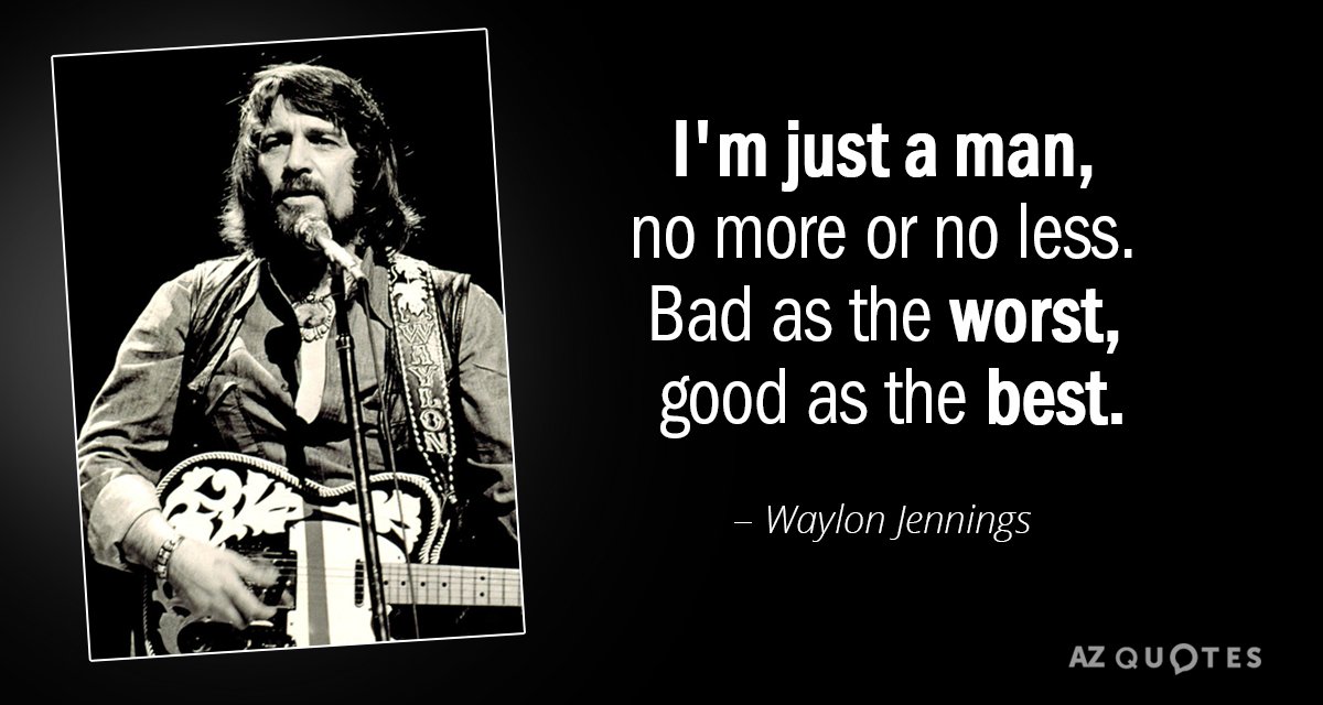 Waylon Jennings quote: I'm just a man, no more or no less. Bad as the worst...