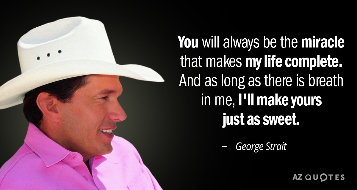 George Strait quote: You will always be the miracle that makes my life complete. And as...
